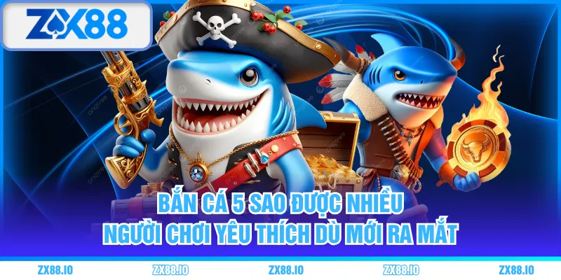 Bắn Cá 5 Sao được nhiều người chơi yêu thích dù mới ra mắt