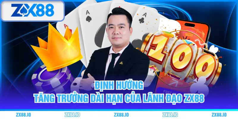 Định hướng tăng trưởng dài hạn của lãnh đạo ZX88