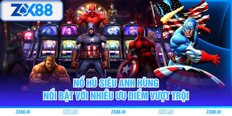 Nổ hũ Siêu Anh Hùng nổi bật với nhiều ưu điểm vượt trội